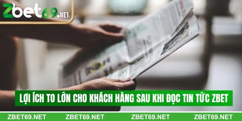 Lợi ích to lớn cho khách hàng sau khi đọc tin tức Zbet