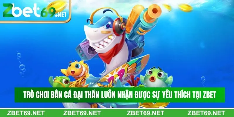 Trò chơi bắn cá đại thần luôn nhận được sự yêu thích tại Zbet